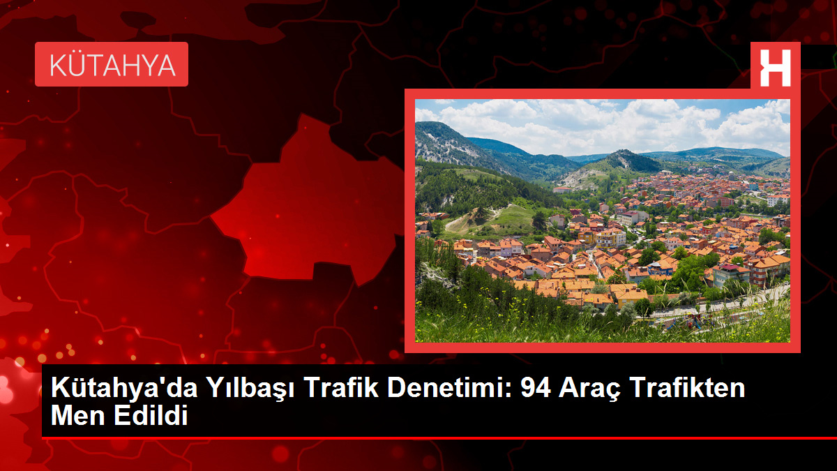 Kütahya’da Yılbaşı Trafik Denetimi: 94 Araç Trafikten Men Edildi