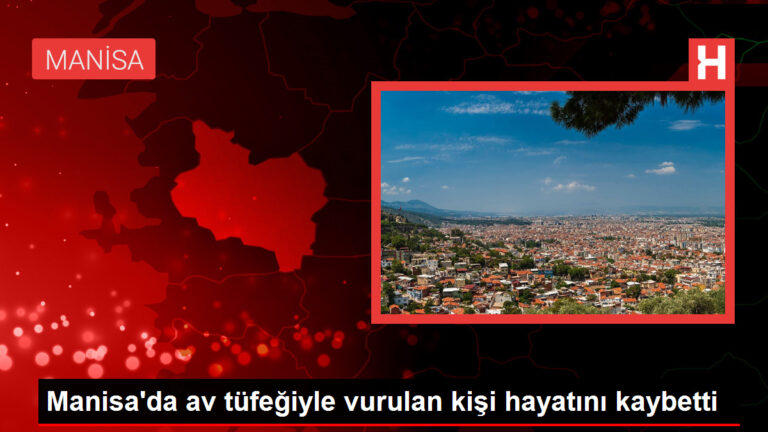 Manisa’da av tüfeğiyle vurulan kişi hayatını kaybetti