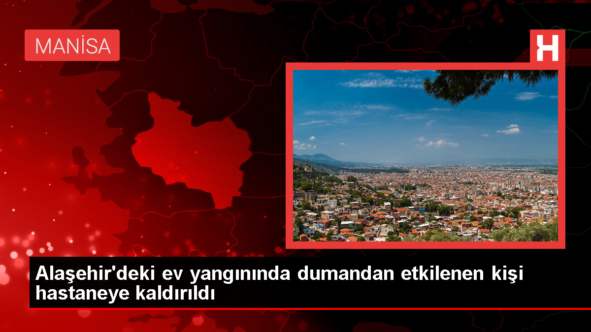 Manisa’da bir evde çıkan yangında dumandan etkilenen kişi hastaneye kaldırıldı