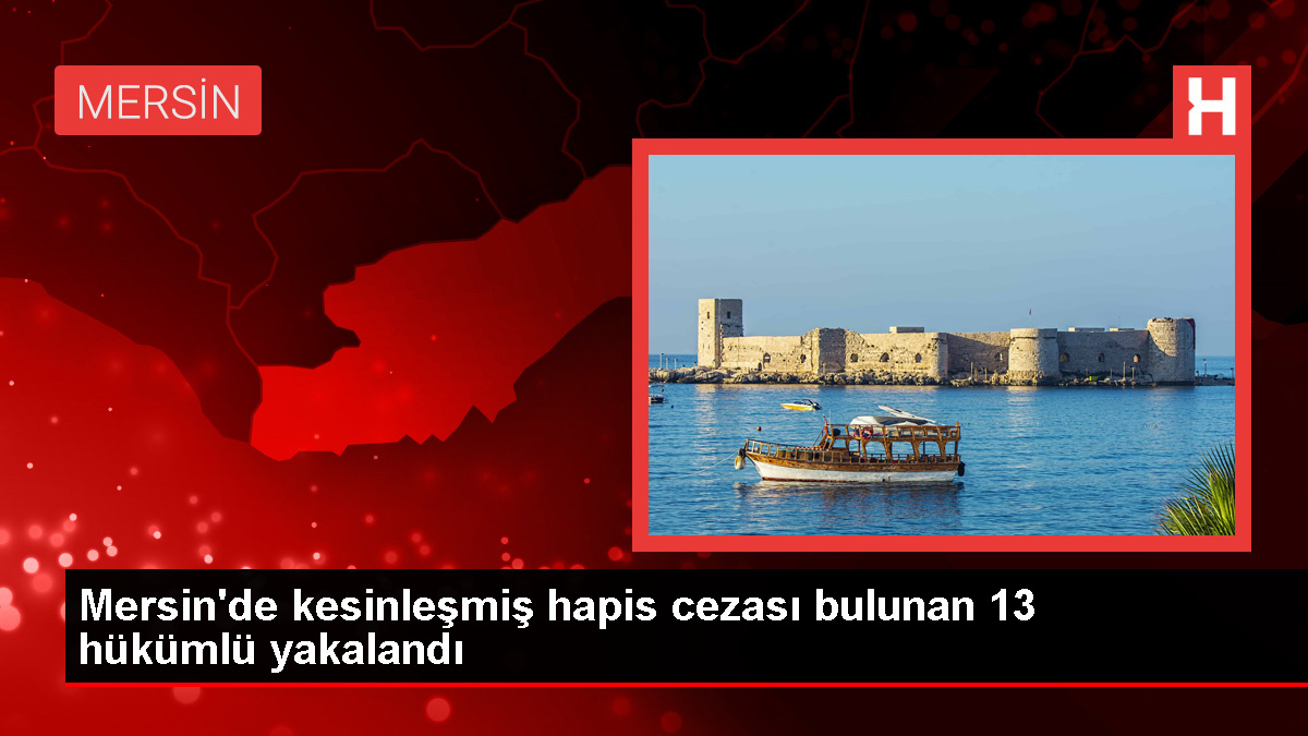 Mersin’de 13 hükümlü yakalandı