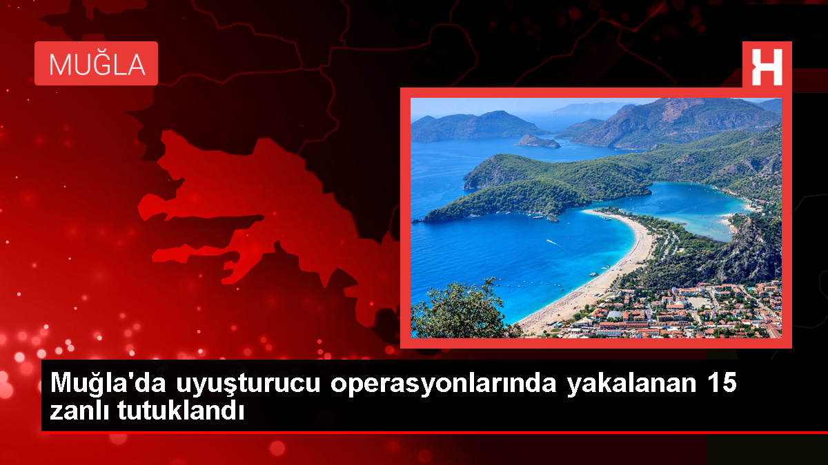 Muğla’da Uyuşturucu Operasyonunda 15 Zanlı Tutuklandı