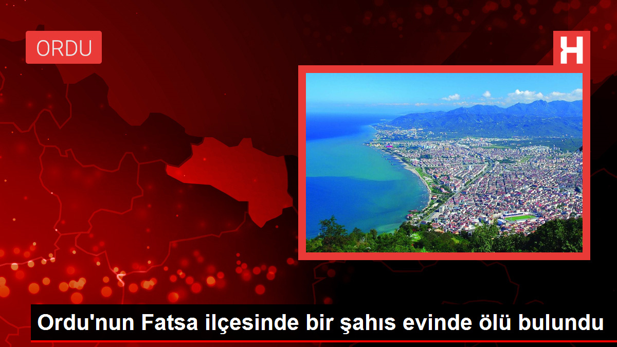 Ordu’nun Fatsa ilçesinde bir şahıs evinde ölü bulundu