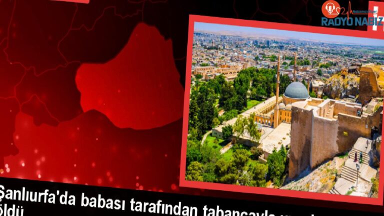 Şanlıurfa’da Baba Tarafından Vurulan Kişi Hayatını Kaybetti