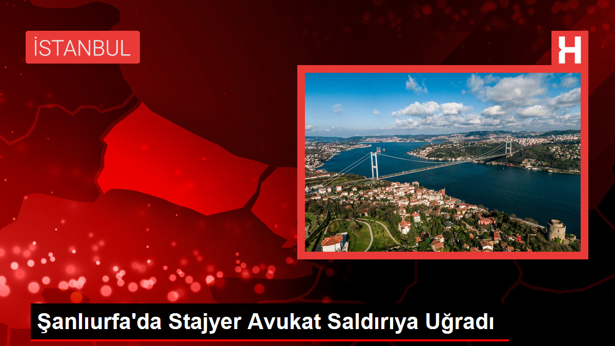 Şanlıurfa’da Stajyer Avukat Saldırıya Uğradı