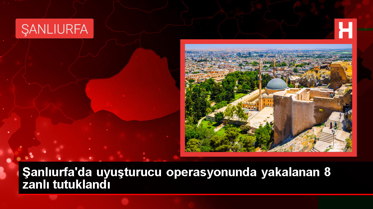 Şanlıurfa’da Uyuşturucu Operasyonunda 8 Tutuklama