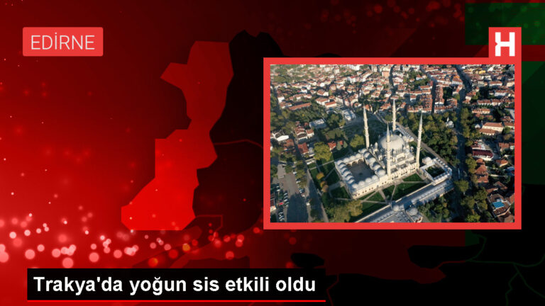 Trakya’da Yoğun Sis Hayatı Olumsuz Etkiledi