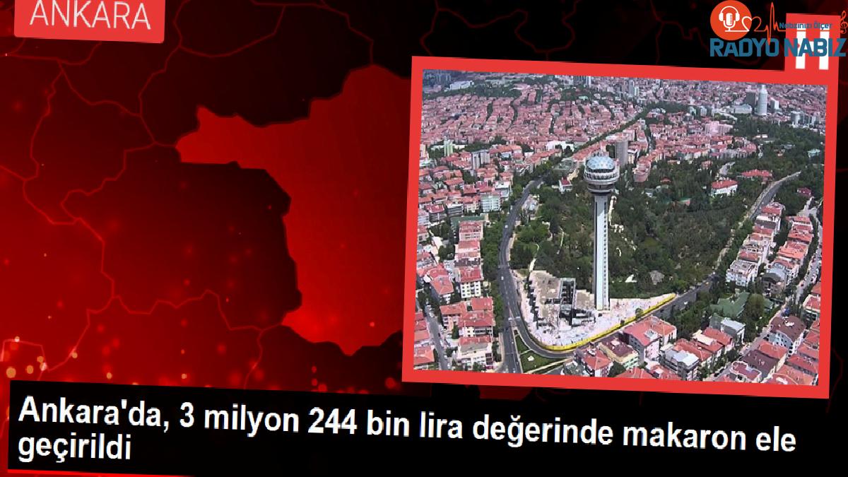 Ankara’da 3 Milyon 244 Bin Lira Değerinde Makaron Ele Geçirildi