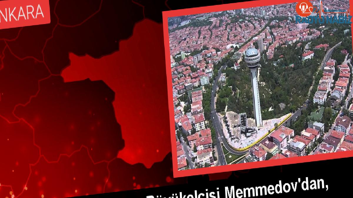 Azerbaycan’ın Ankara Büyükelçisi Memmedov’dan, Türkiye ile ilişkilere övgü Açıklaması