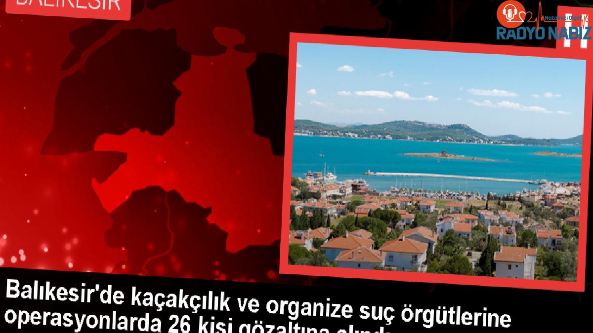 Balıkesir’de Kaçakçılık ve Organize Hata Operasyonu: 26 Kuşkulu Yakalandı