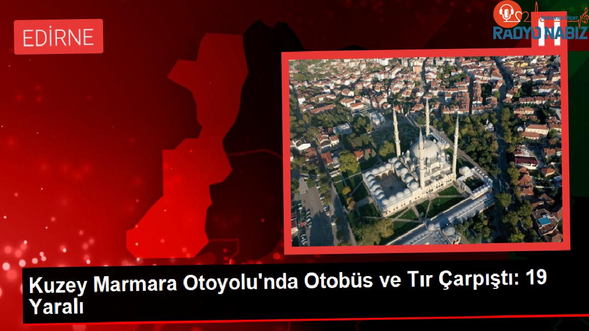 Kuzey Marmara Otoyolu’nda Otobüs ve Tır Çarpıştı: 19 Yaralı