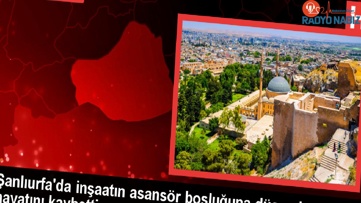 Şanlıurfa’da Personel Asansör Boşluğuna Düşerek Hayatını Kaybetti