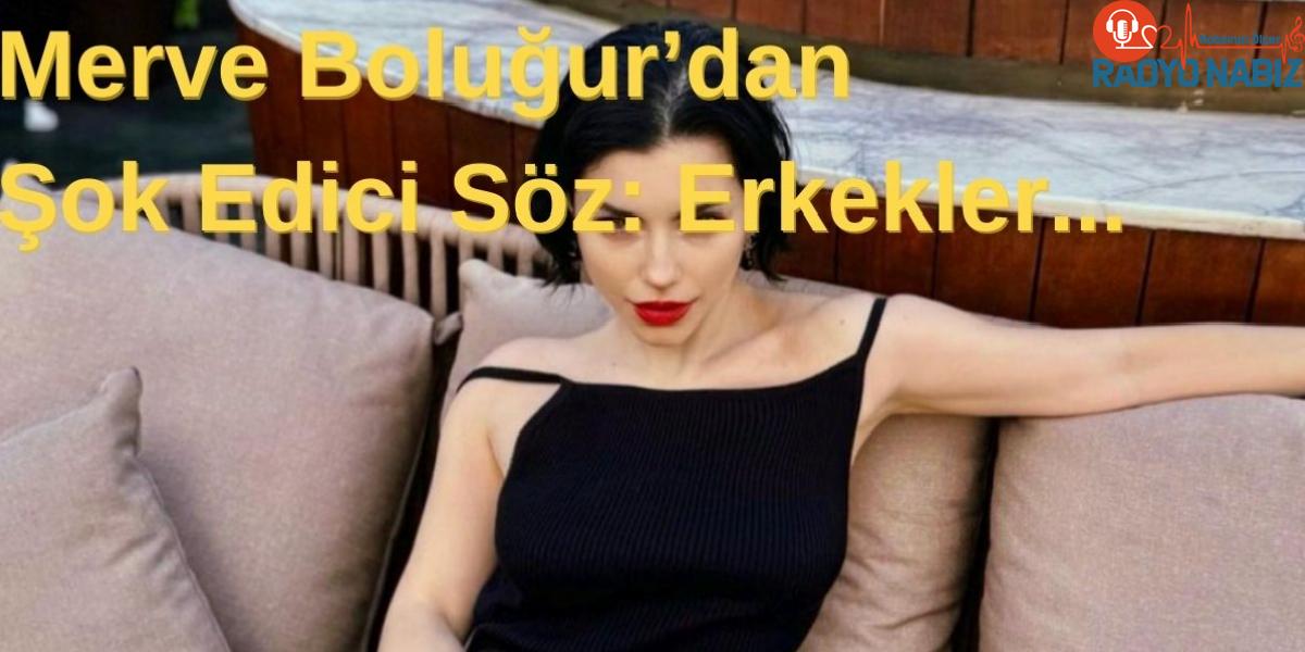 Merve Boluğur’dan Tüm Erkekleri Harekete Geçiren Söz: Erkekler…